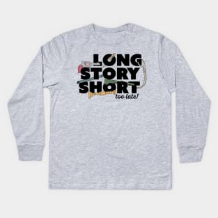 Long Story Short (Too Late) Kids Long Sleeve T-Shirt